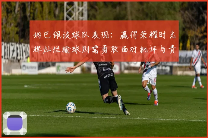 姆巴佩谈球队表现：赢得荣耀时光辉灿烂输球则需勇敢面对批评与责任