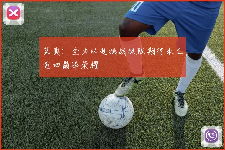 莱奥：全力以赴挑战极限期待米兰重回巅峰荣耀
