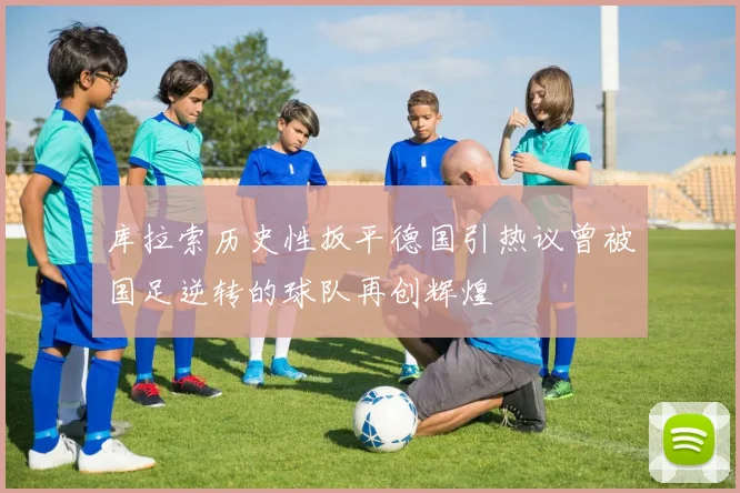 库拉索历史性扳平德国引热议曾被国足逆转的球队再创辉煌