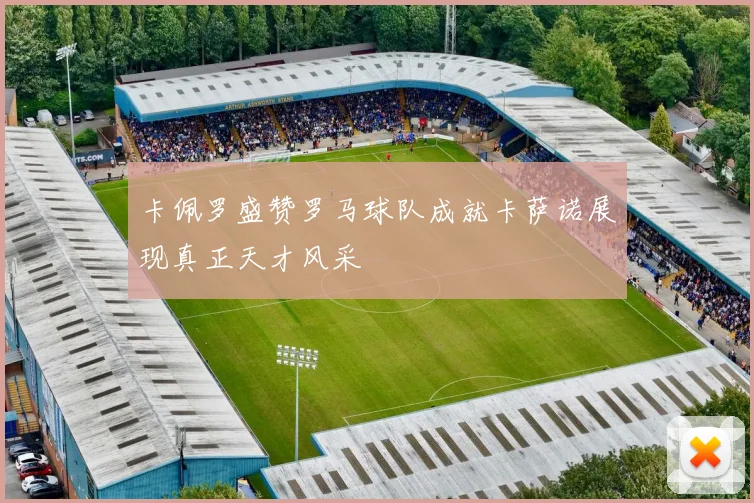 卡佩罗盛赞罗马球队成就卡萨诺展现真正天才风采