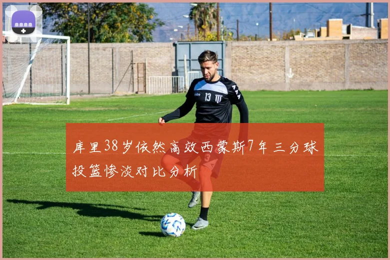 库里38岁依然高效西蒙斯7年三分球投篮惨淡对比分析